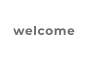 welcome